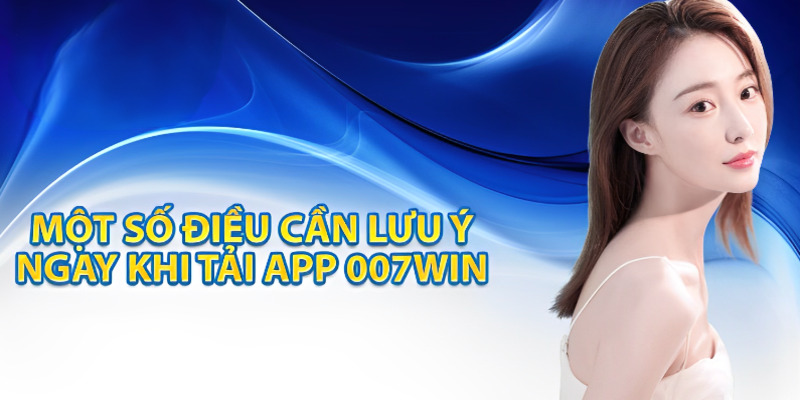 Tải app 007Win dễ dàng, an toàn với các lưu ý quan trọng